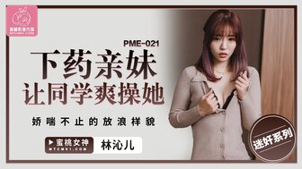 PME021 下藥親妹讓同學爽操她 嬌喘不止的放浪樣貌