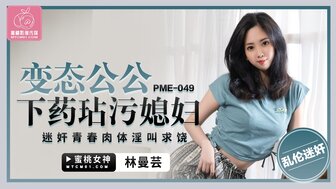 PME049 變態公公下藥玷污媳婦 迷姦青春肉體淫叫求饒