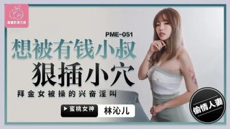 PME051 想被有錢小叔狠插小穴 拜金女被操得興奮淫叫
