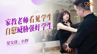 XKQP030 家教老師看見學生自慰威脅強姦學生