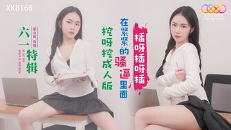 XK8168 在緊緊的騷逼裡面 挖呀挖成人版
