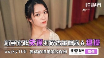 XSJKY105 新手家政失誤打碎古董被客人猛操