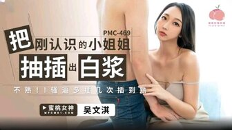 PMC469 把剛認識的小姐姐被抽插出白漿 不熟!騷逼多插幾次插到熟
