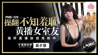 PME129 操翻不知羞恥黃播女室友 強姦直播放送寵粉中