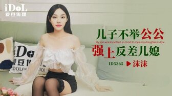 ID5365 兒子不舉公公強上反差媳婦