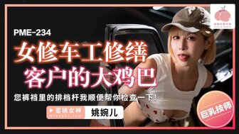 PME234 女修車工修繕客戶的大雞巴 你褲襠裡的排檔我順便幫你檢查一下