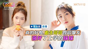 XKTV112 畜生哥哥獸欲爆發強暴了上學的小妹