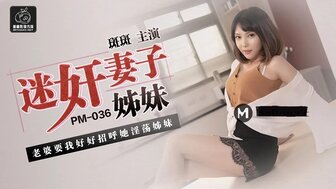 PM036 迷姦妻子的姐妹 老婆要我妹妹招呼她的淫蕩姊妹