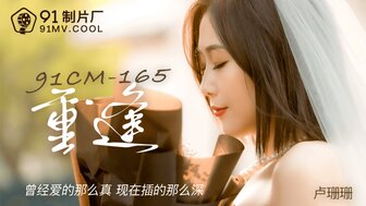 91CM165 重逢 曾經愛的那麼真現在插得那麼深
