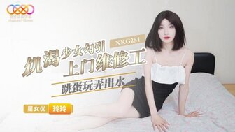 XKG251 飢渴少女勾引上門維修工 跳蛋玩弄出水