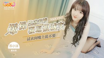 XKKY047 試衣間嘴上說不要 爆操性感表嫂騷逼很誠實