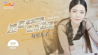 XKKY053 淫蕩寂寞騷媽勾引兒子亂倫