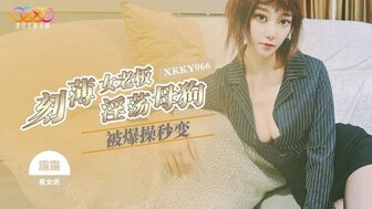 XKKY066 刻薄女老闆被爆操秒淫蕩母狗