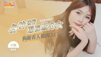 XKKY067 各種姿勢爆操狗眼看人低的上門服務女
