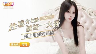 XKG276 性感女主播被榜一大哥強上用騷穴還債