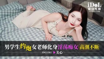 IDG5581 男學生約炮女老師化身淫蕩癡女高潮不斷
