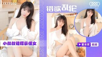 XKYP010 錯欲亂倫小叔叔錯嫖親侄女
