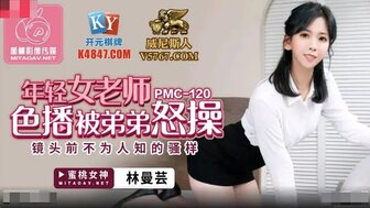 PMC120 年輕老師色播被弟弟怒操 鏡頭前不為人知的騷樣