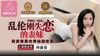 PMC109 亂倫剛失戀的表妹 寂寞需要肉棒抽插疼愛