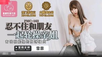 PMC163 忍不住和朋友一起輪操親姐 有錢就能操的發蕩騷貨