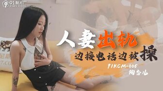 91KCM005 人妻出軌 邊接電話邊被操