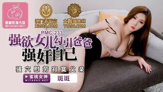 PMC233 強欲女兒勾引爸爸強姦自己 騷穴慰勞寂寞爸爸