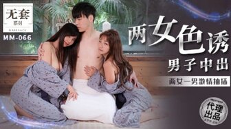 MM066 兩女色誘男子中出 兩女一男激情抽插