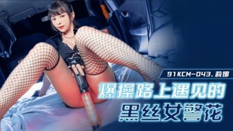 91KCM043 爆肏路上遇見的黑絲女警花