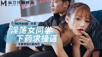 MCY0142 淫蕩女同學下藥求操逼 不要其他只要雞巴