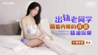 XKG068 出軌老同學 隔著內褲的淫欲精油按摩