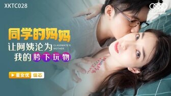 XKTC028 同學的媽媽 讓阿姨淪為我的胯下玩物