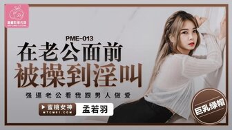 PME013 在老公面前被操到淫叫 強逼老公看我跟男人做愛